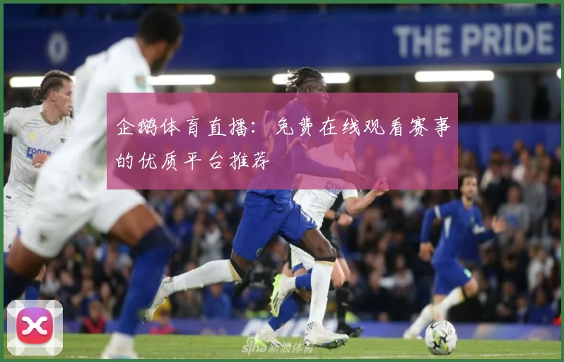 企鹅体育直播：免费在线观看赛事的优质平台推荐