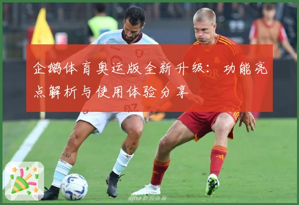 企鹅体育奥运版全新升级：功能亮点解析与使用体验分享