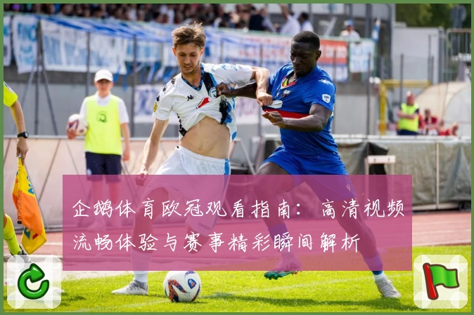 企鹅体育欧冠观看指南：高清视频流畅体验与赛事精彩瞬间解析