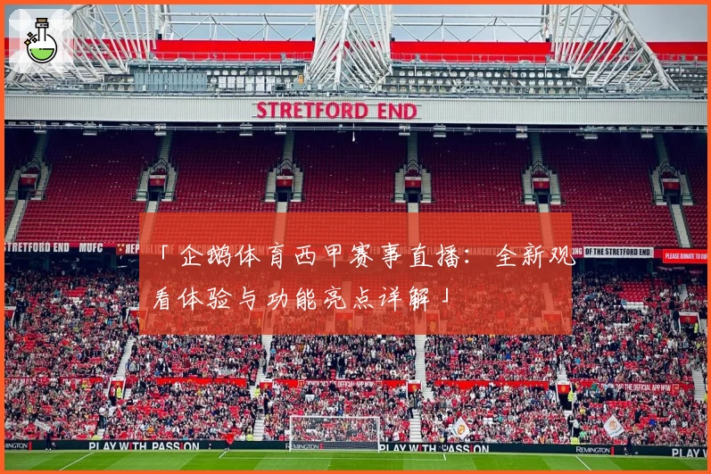 「企鹅体育西甲赛事直播：全新观看体验与功能亮点详解」