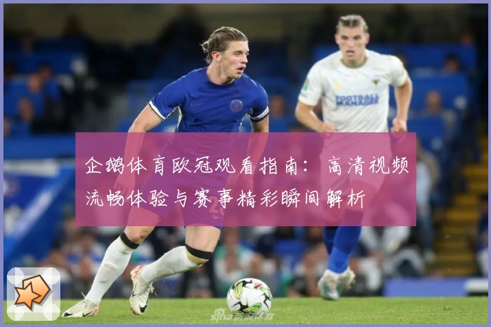 企鹅体育欧冠观看指南：高清视频流畅体验与赛事精彩瞬间解析