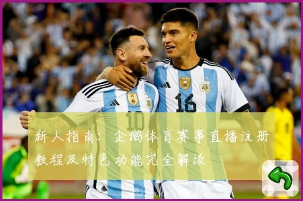 新人指南：企鹅体育赛事直播注册教程及特色功能完全解读