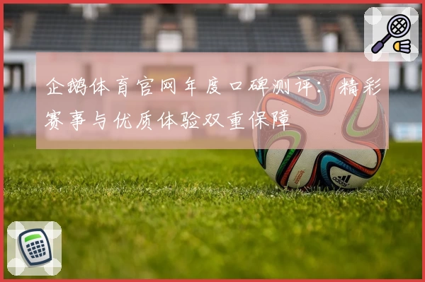 企鹅体育官网年度口碑测评:精彩赛事与优质体验双重保障