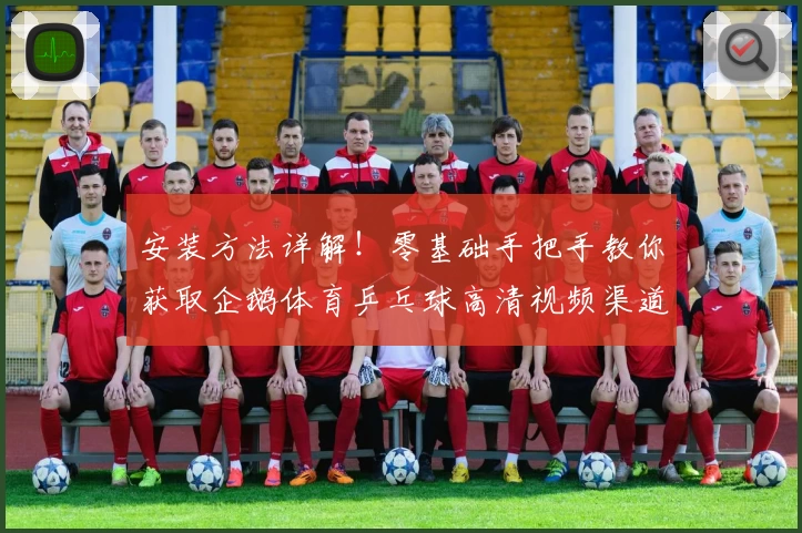 安装方法详解!零基础手把手教你获取企鹅体育乒乓球高清视频渠道