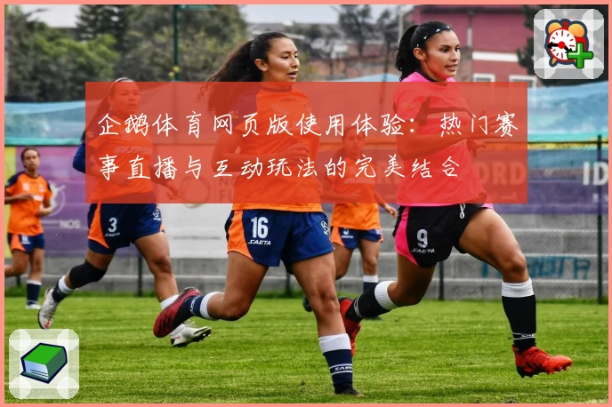 企鹅体育网页版使用体验：热门赛事直播与互动玩法的完美结合