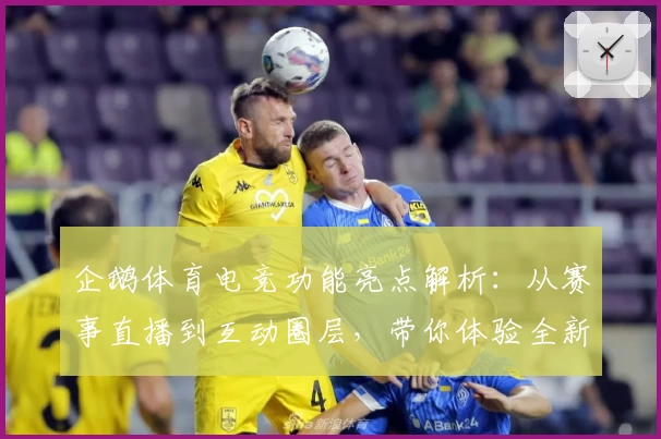 企鹅体育电竞功能亮点解析：从赛事直播到互动圈层，带你体验全新观赛方式