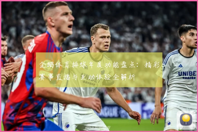 企鹅体育排球年度功能盘点：精彩赛事直播与互动体验全解析