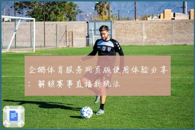 企鹅体育服务网页版使用体验分享:解锁赛事直播新玩法