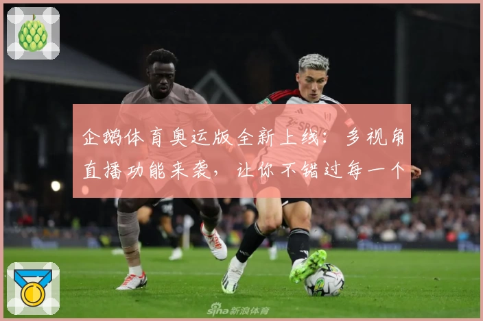 企鹅体育奥运版全新上线：多视角直播功能来袭，让你不错过每一个经典瞬间