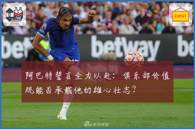 阿巴特誓言全力以赴：俱乐部价值观能否承载他的雄心壮志？
