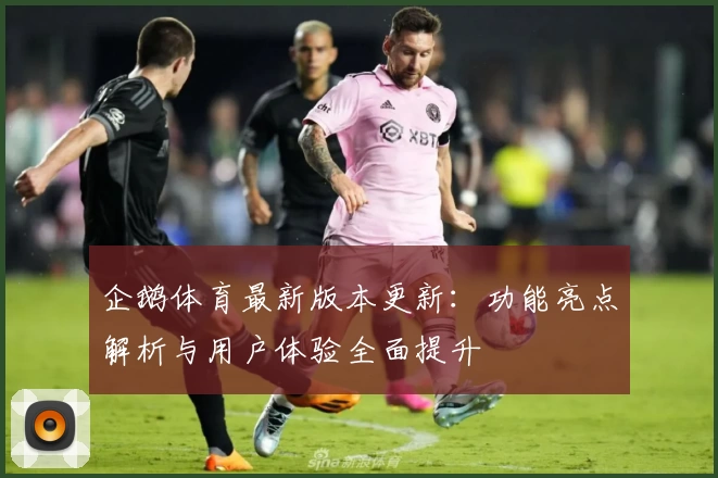 企鹅体育最新版本更新：功能亮点解析与用户体验全面提升