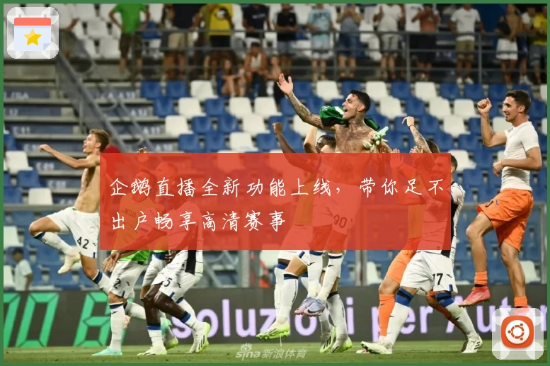 企鹅直播全新功能上线，带你足不出户畅享高清赛事
