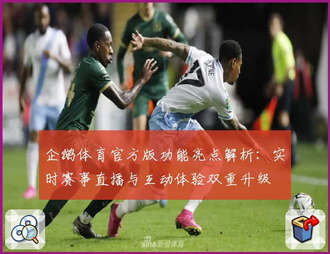 企鹅体育官方版功能亮点解析：实时赛事直播与互动体验双重升级
