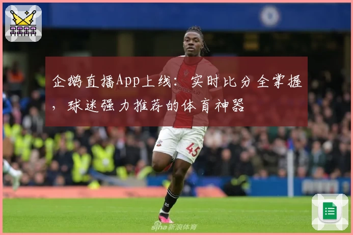 企鹅直播App上线:实时比分全掌握,球迷强力推荐的体育神器
