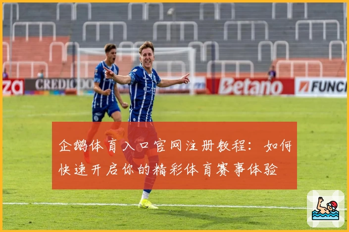 企鹅体育入口官网注册教程：如何快速开启你的精彩体育赛事体验