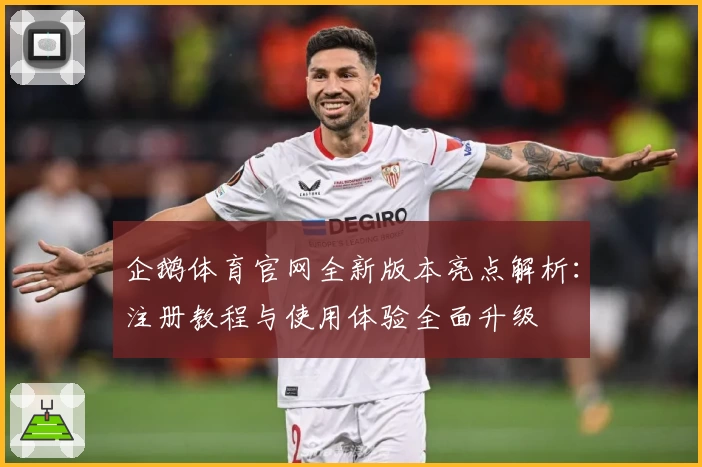 企鹅体育官网全新版本亮点解析:注册教程与使用体验全面升级