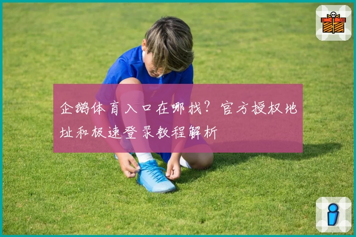 企鹅体育入口在哪找？官方授权地址和极速登录教程解析
