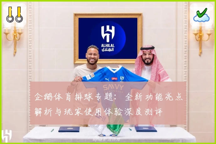 企鹅体育排球专题：全新功能亮点解析与玩家使用体验深度测评