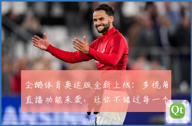 企鹅体育奥运版全新上线：多视角直播功能来袭，让你不错过每一个经典瞬间