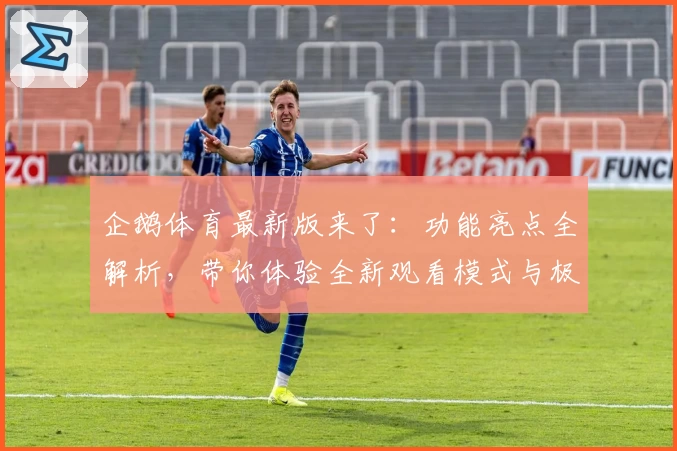 企鹅体育最新版来了：功能亮点全解析，带你体验全新观看模式与极速入口秘诀