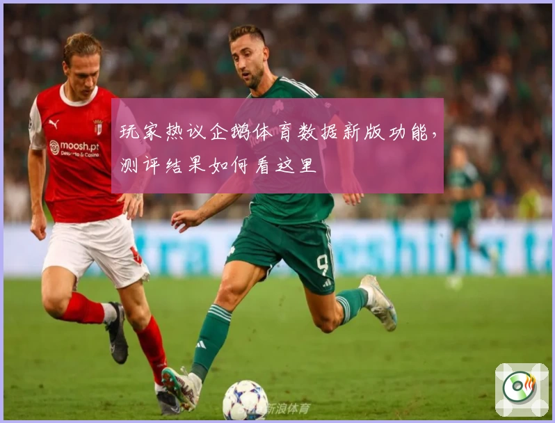 玩家热议企鹅体育数据新版功能,测评结果如何看这里