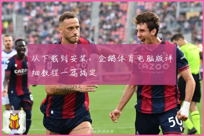 从下载到安装，企鹅体育电脑版详细教程一篇搞定