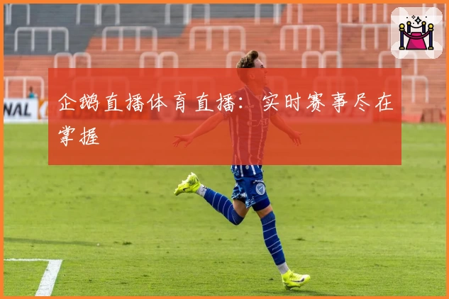 企鹅直播体育直播：实时赛事尽在掌握