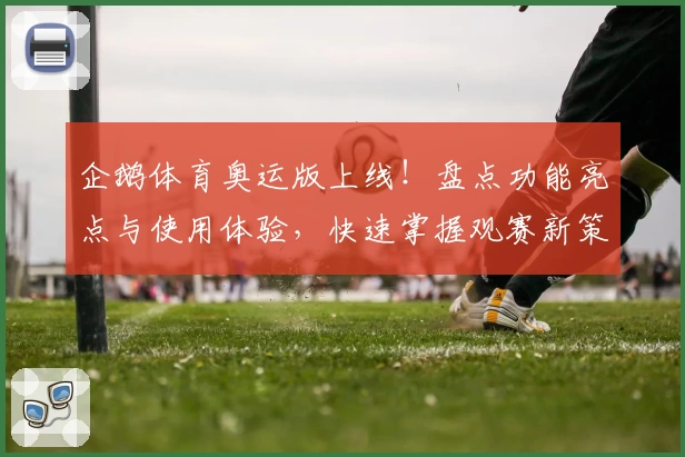 企鹅体育奥运版上线!盘点功能亮点与使用体验,快速掌握观赛新策略