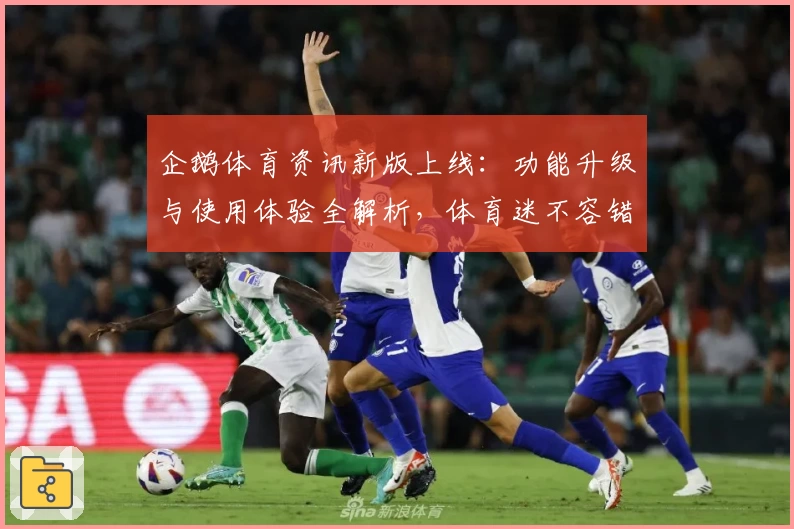 企鹅体育资讯新版上线：功能升级与使用体验全解析，体育迷不容错过