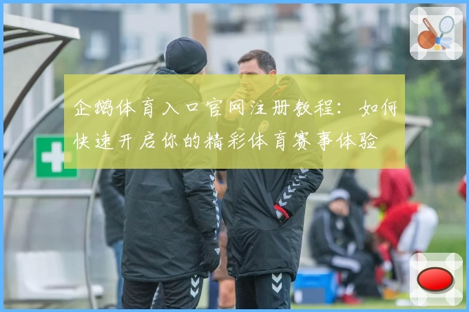 企鹅体育入口官网注册教程：如何快速开启你的精彩体育赛事体验