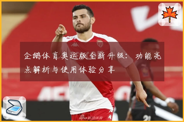 企鹅体育奥运版全新升级：功能亮点解析与使用体验分享