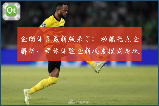 企鹅体育最新版来了：功能亮点全解析，带你体验全新观看模式与极速入口秘诀