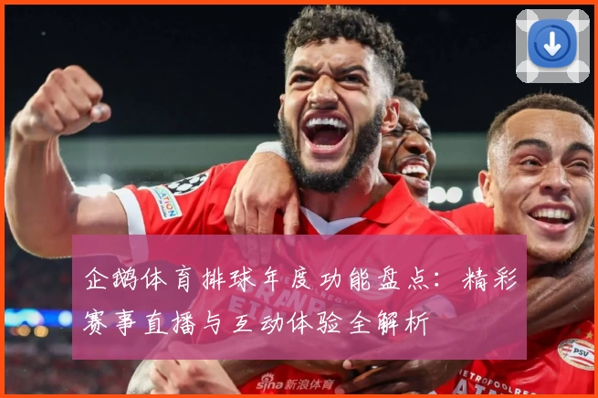 企鹅体育排球年度功能盘点：精彩赛事直播与互动体验全解析