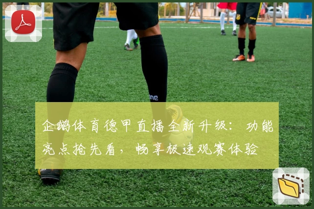 企鹅体育德甲直播全新升级:功能亮点抢先看,畅享极速观赛体验
