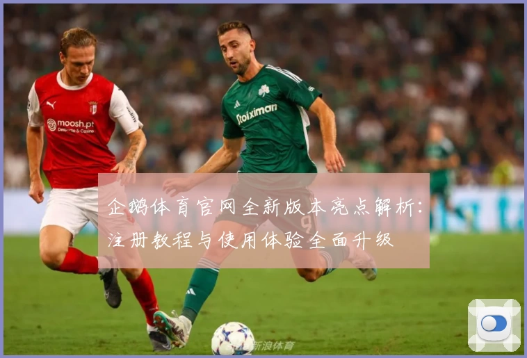 企鹅体育官网全新版本亮点解析：注册教程与使用体验全面升级