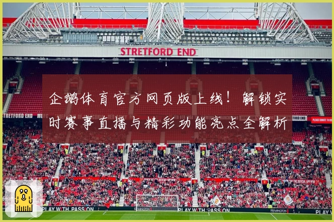 企鹅体育官方网页版上线！解锁实时赛事直播与精彩功能亮点全解析