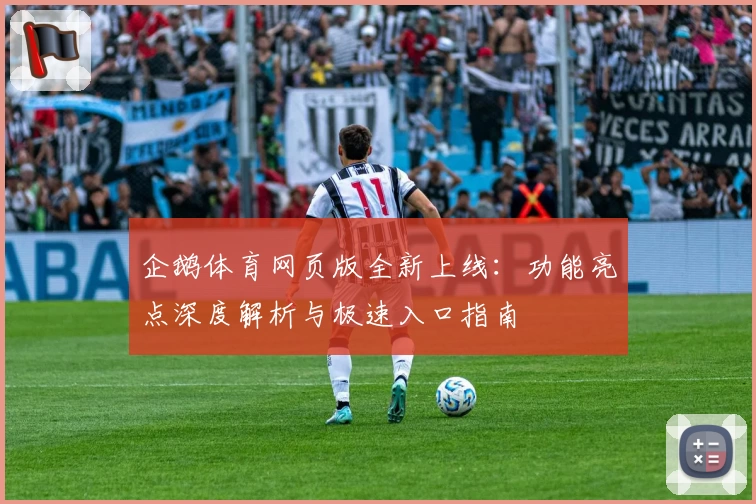 企鹅体育网页版全新上线：功能亮点深度解析与极速入口指南