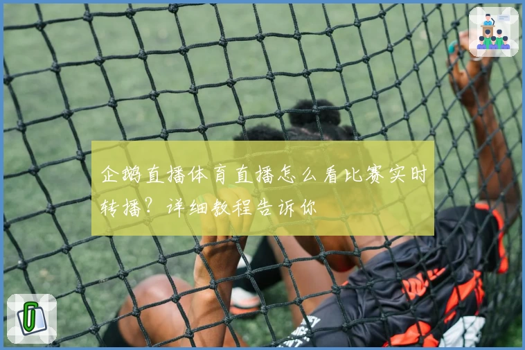 企鹅直播体育直播怎么看比赛实时转播？详细教程告诉你
