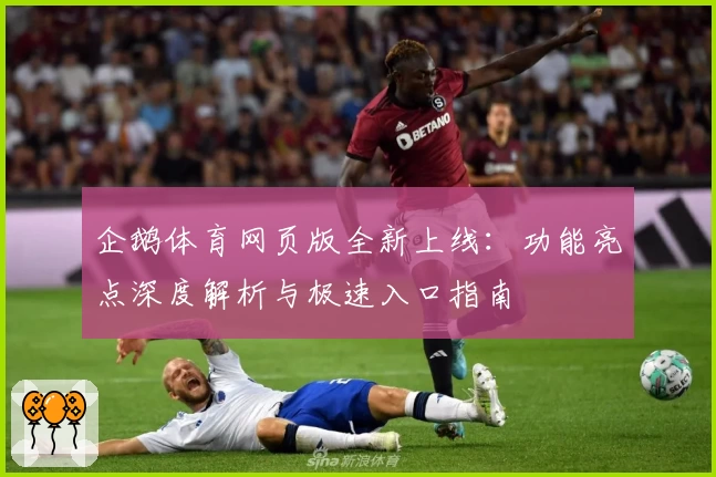 企鹅体育网页版全新上线：功能亮点深度解析与极速入口指南