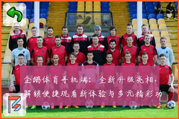 企鹅体育手机端：全新升级亮相，解锁便捷观看新体验与多元精彩功能