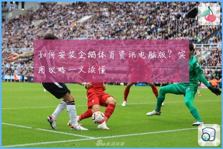 如何安装企鹅体育资讯电脑版？实用攻略一文读懂