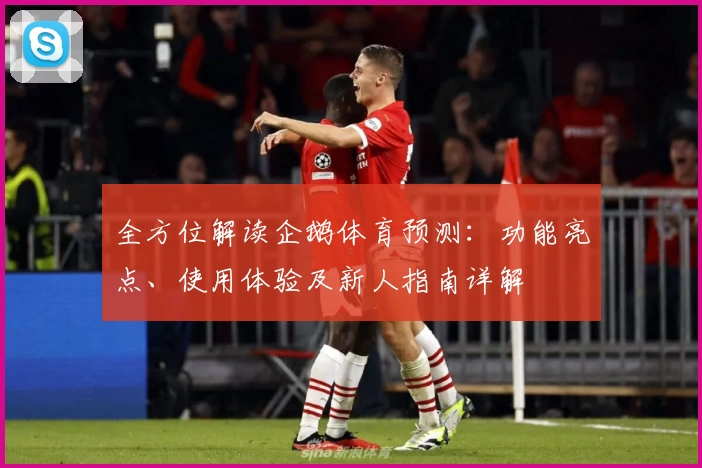 全方位解读企鹅体育预测：功能亮点、使用体验及新人指南详解