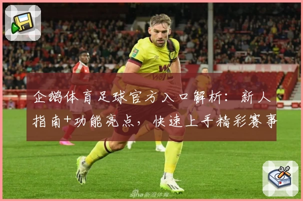 企鹅体育足球官方入口解析:新人指南+功能亮点,快速上手精彩赛事体验