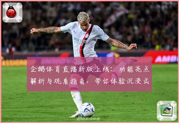 企鹅体育直播新版上线：功能亮点解析与观看指南，带你体验沉浸式视听盛宴