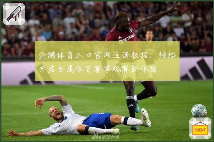 企鹅体育入口官网注册教程：轻松开启专属体育赛事观赛新体验