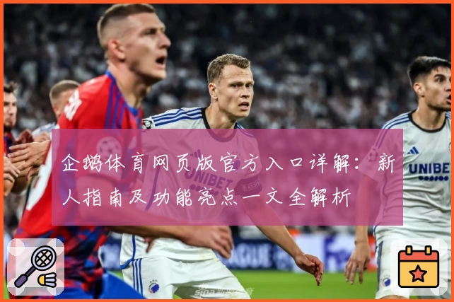 企鹅体育网页版官方入口详解：新人指南及功能亮点一文全解析