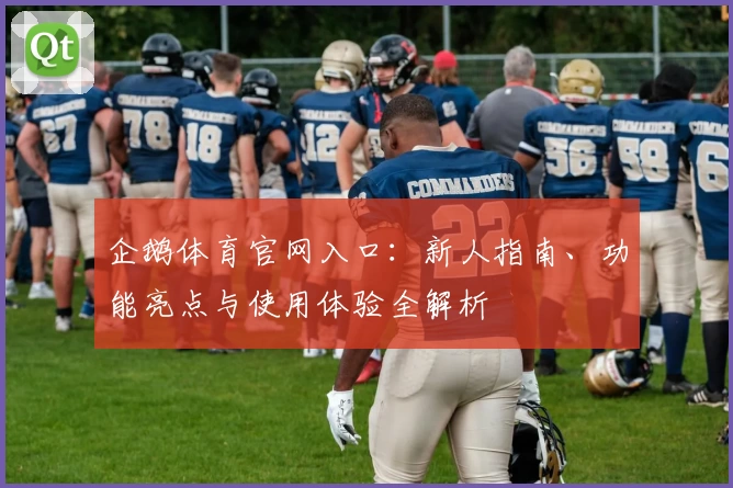 企鹅体育官网入口:新人指南、功能亮点与使用体验全解析