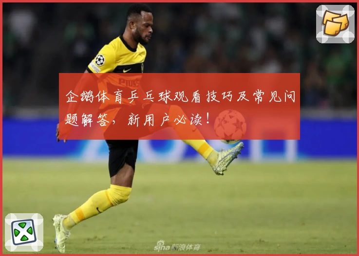 企鹅体育乒乓球观看技巧及常见问题解答，新用户必读！