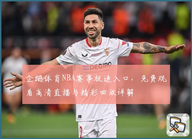 企鹅体育NBA赛事极速入口，免费观看高清直播与精彩回放详解