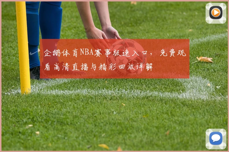 企鹅体育NBA赛事极速入口，免费观看高清直播与精彩回放详解
